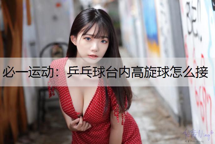 乒乓球台内高旋球怎么接