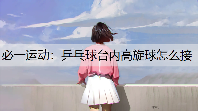 乒乓球台内高旋球怎么接